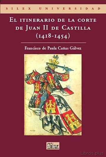 Descargar ebook gratis epub EL ITINERARIO DE LA CORTE DE JUAN II DE CASTILLA (1418 – 1454) de FRANCISCO DE PAULA CAÑAS GALVEZ